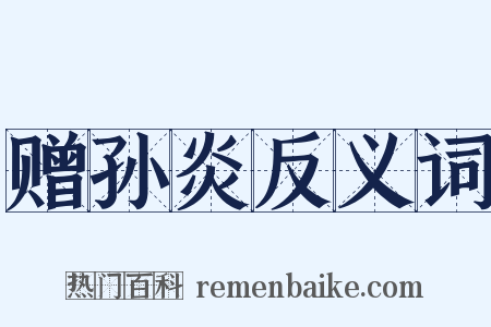 赠孙炎反义词是什么意思的图片